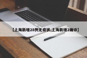 【上海新增28例无症状,上海新增2确诊】