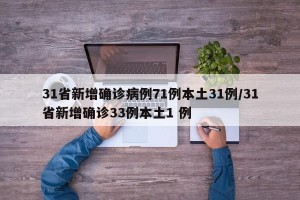 31省新增确诊病例71例本土31例/31省新增确诊33例本土1 例