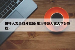 东师人文录取分数线(东北师范人文大学分数线)