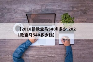 【2018新款宝马540li多少,2021款宝马540多少钱】