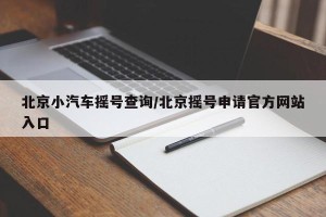 北京小汽车摇号查询/北京摇号申请官方网站入口