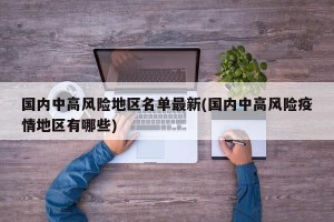国内中高风险地区名单最新(国内中高风险疫情地区有哪些)