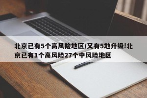 北京已有5个高风险地区/又有5地升级!北京已有1个高风险27个中风险地区