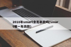 2018年smart会出新款吗(smart哪一年改款)