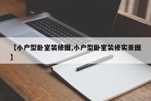 【小户型卧室装修图,小户型卧室装修实景图】