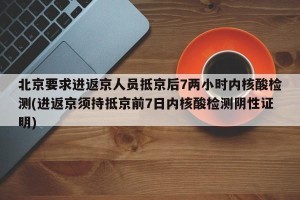 北京要求进返京人员抵京后7两小时内核酸检测(进返京须持抵京前7日内核酸检测阴性证明)