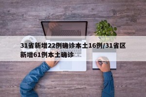 31省新增22例确诊本土16例/31省区新增61例本土确诊
