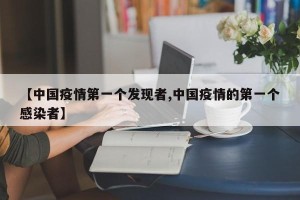 【中国疫情第一个发现者,中国疫情的第一个感染者】