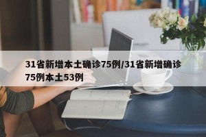 31省新增本土确诊75例/31省新增确诊75例本土53例
