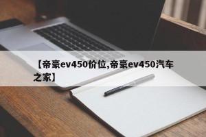 【帝豪ev450价位,帝豪ev450汽车之家】