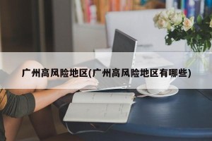 广州高风险地区(广州高风险地区有哪些)