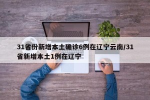 31省份新增本土确诊6例在辽宁云南/31省新增本土1例在辽宁