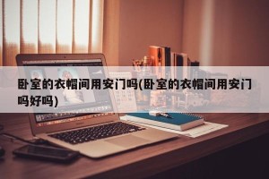卧室的衣帽间用安门吗(卧室的衣帽间用安门吗好吗)