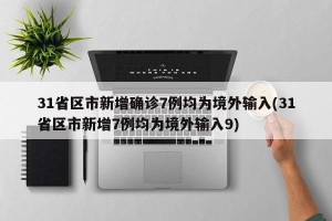 31省区市新增确诊7例均为境外输入(31省区市新增7例均为境外输入9)