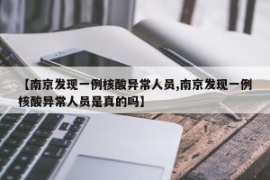 【南京发现一例核酸异常人员,南京发现一例核酸异常人员是真的吗】