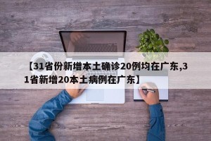 【31省份新增本土确诊20例均在广东,31省新增20本土病例在广东】