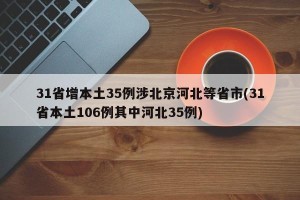 31省增本土35例涉北京河北等省市(31省本土106例其中河北35例)