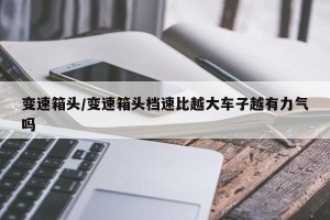 变速箱头/变速箱头档速比越大车子越有力气吗