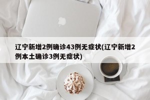 辽宁新增2例确诊43例无症状(辽宁新增2例本土确诊3例无症状)