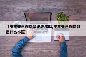 【宝宇天邑澜湾是毛坯房吗,宝宇天邑澜湾对面什么小区】