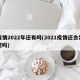 疫情2022年还有吗(2021疫情还会出现吗)