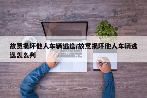 故意损坏他人车辆逃逸/故意损坏他人车辆逃逸怎么判