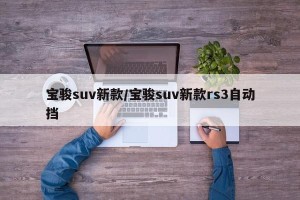宝骏suv新款/宝骏suv新款rs3自动挡