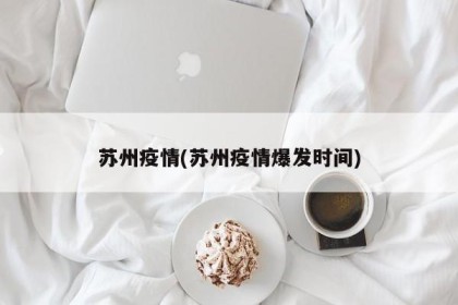 苏州疫情(苏州疫情爆发时间)
