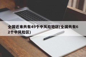 全国近来共有49个中风险地区(全国共有62个中风险区)