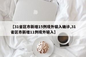 【31省区市新增15例境外输入确诊,31省区市新增11例境外输入】