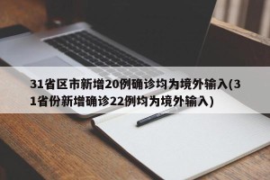31省区市新增20例确诊均为境外输入(31省份新增确诊22例均为境外输入)