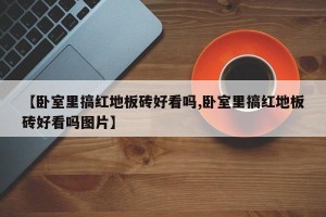 【卧室里搞红地板砖好看吗,卧室里搞红地板砖好看吗图片】