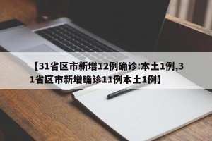 【31省区市新增12例确诊:本土1例,31省区市新增确诊11例本土1例】