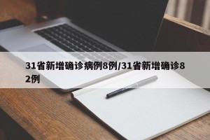 31省新增确诊病例8例/31省新增确诊82例