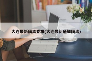 大连最新隔离要求(大连最新通知隔离)