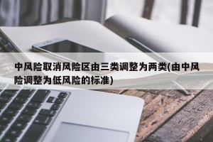 中风险取消风险区由三类调整为两类(由中风险调整为低风险的标准)