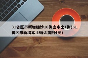 31省区市新增确诊10例含本土1例(31省区市新增本土确诊病例4例)