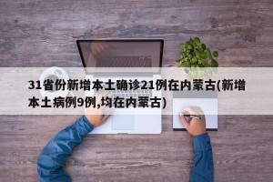 31省份新增本土确诊21例在内蒙古(新增本土病例9例,均在内蒙古)