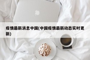 疫情最新消息中国(中国疫情最新动态实时更新)