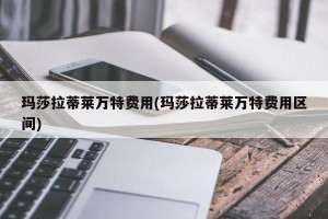玛莎拉蒂莱万特费用(玛莎拉蒂莱万特费用区间)