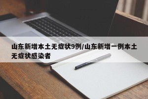 山东新增本土无症状9例/山东新增一例本土无症状感染者