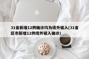 31省新增12例确诊均为境外输入(31省区市新增12例境外输入确诊)