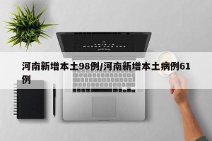 河南新增本土98例/河南新增本土病例61例