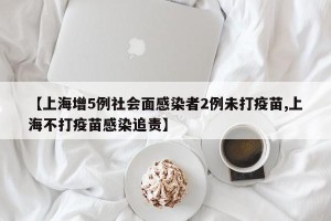 【上海增5例社会面感染者2例未打疫苗,上海不打疫苗感染追责】