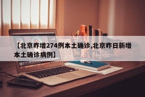 【北京昨增274例本土确诊,北京昨日新增本土确诊病例】