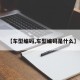 【车型编码,车型编码是什么】