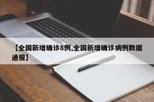 【全国新增确诊8例,全国新增确诊病例数据通报】