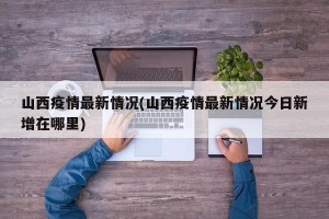 山西疫情最新情况(山西疫情最新情况今日新增在哪里)