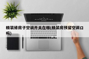 精装修房子空调开关在哪(精装房预留空调口吗)