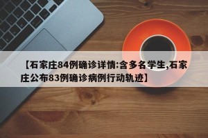 【石家庄84例确诊详情:含多名学生,石家庄公布83例确诊病例行动轨迹】